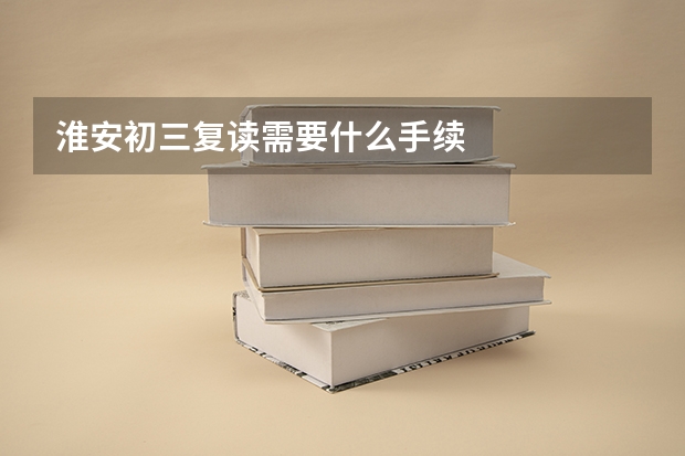淮安初三复读需要什么手续