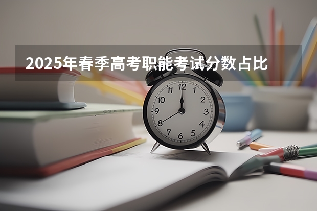 2025年春季高考职能考试分数占比更大，难度会很大吗？