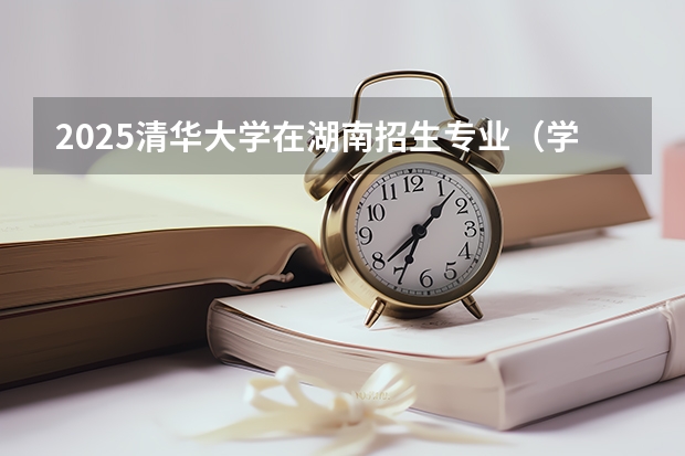 2025清华大学在湖南招生专业（学费情况）