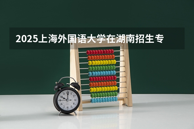 2025上海外国语大学在湖南招生专业（学费情况）