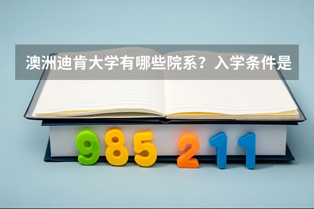澳洲迪肯大学有哪些院系？入学条件是什么？学费和开学时间是多少？？