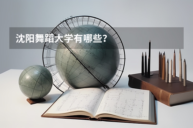沈阳舞蹈大学有哪些？