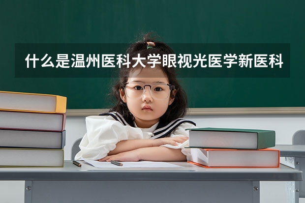 什么是温州医科大学眼视光医学新医科班？