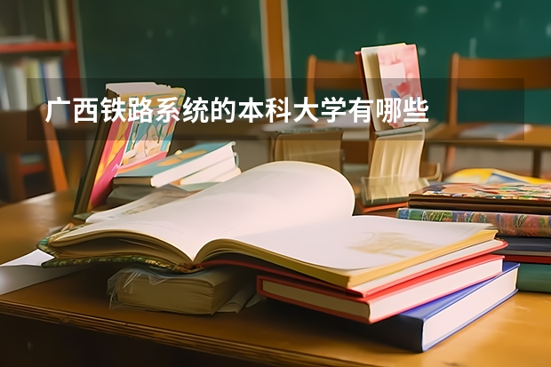 广西铁路系统的本科大学有哪些