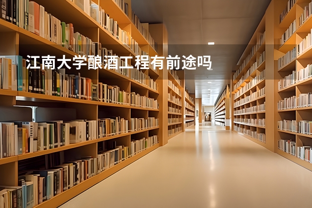 江南大学酿酒工程有前途吗