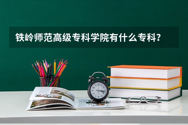 铁岭师范高级专科学院有什么专科？