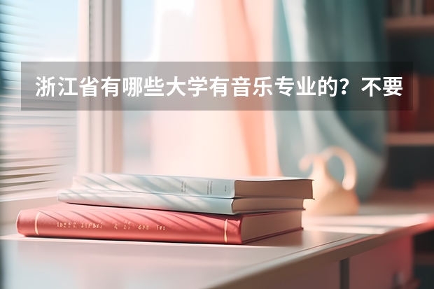 浙江省有哪些大学有音乐专业的？不要本科的，分数线低一点的有吗？