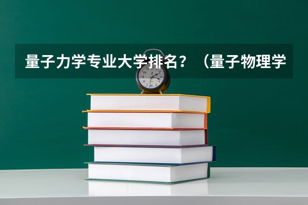 量子力学专业大学排名？（量子物理学专业大学排名？）