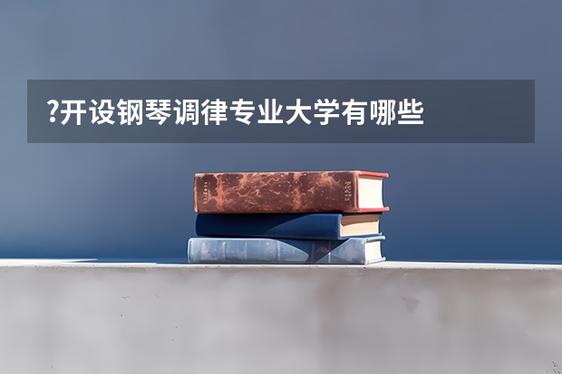 ?开设钢琴调律专业大学有哪些