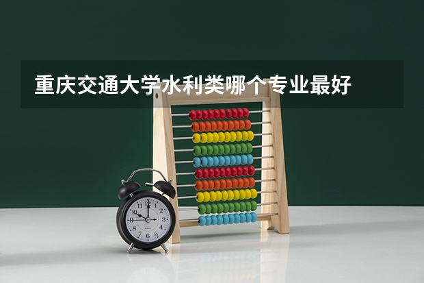 重庆交通大学水利类哪个专业最好
