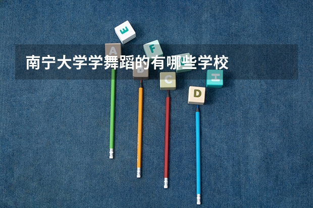 南宁大学学舞蹈的有哪些学校