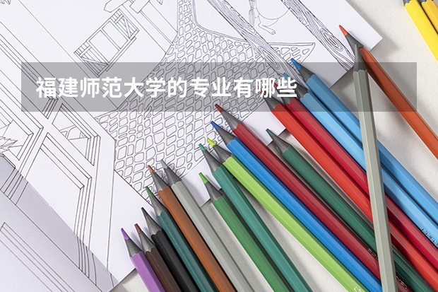 福建师范大学的专业有哪些