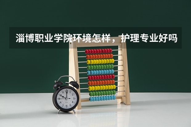 淄博职业学院环境怎样，护理专业好吗