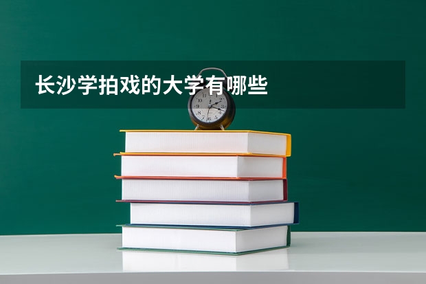 长沙学拍戏的大学有哪些