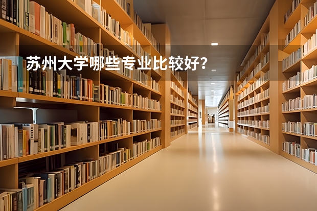苏州大学哪些专业比较好？