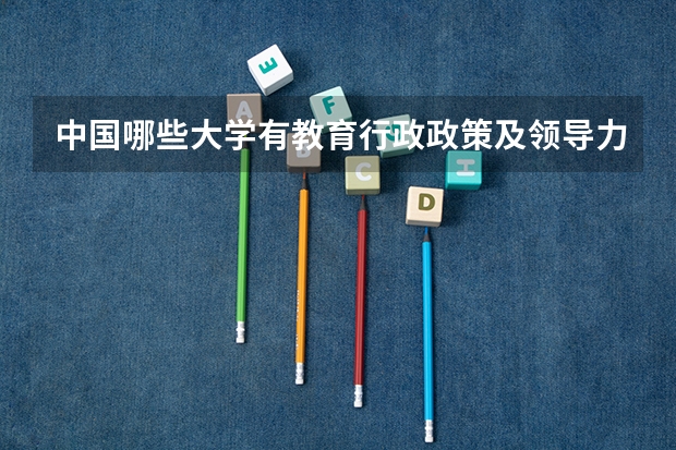 中国哪些大学有教育行政政策及领导力专业