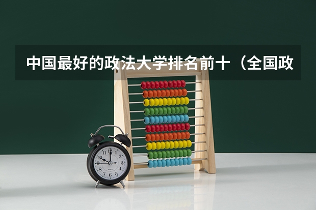 中国最好的政法大学排名前十（全国政法类大学名单及排名表）
