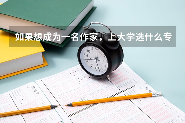 如果想成为一名作家，上大学选什么专业对我的写作有帮助