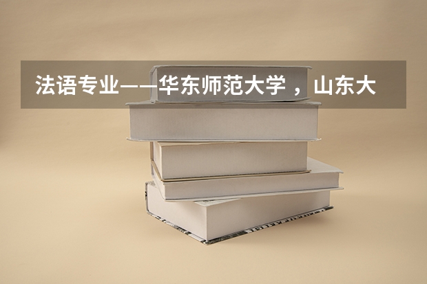 法语专业——华东师范大学 ，山东大学，厦门大学哪个法语专业好啊？