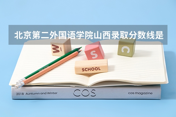 北京第二外国语学院山西录取分数线是多少（招生人数）