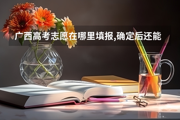 广西高考志愿在哪里填报,确定后还能修改吗