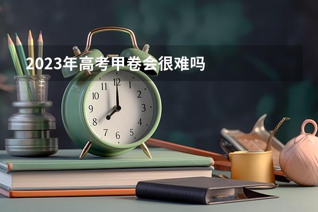 2023年高考甲卷会很难吗