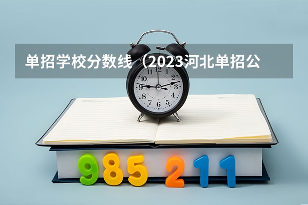单招学校分数线（2023河北单招公办学校分数线）