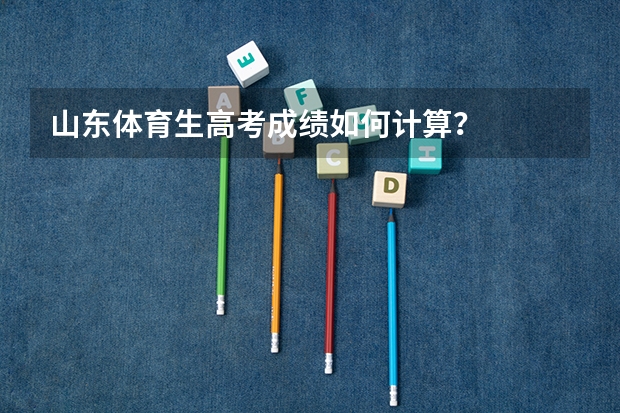 山东体育生高考成绩如何计算？