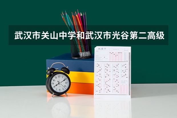 武汉市关山中学和武汉市光谷第二高级中学哪个强？